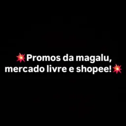 💥Promos da magalu, mercado livre e shopee!💥